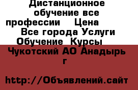 Дистанционное обучение все профессии  › Цена ­ 10 000 - Все города Услуги » Обучение. Курсы   . Чукотский АО,Анадырь г.